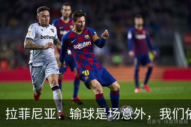 拉菲尼亚：输球是场意外，我们依然能与强者争锋